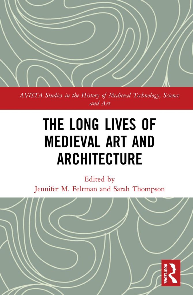 Jennifer M. Feltman and Sarah Thompson eds., The Long Lives of Medieval Art and Architecture (Routledge, April 2019).